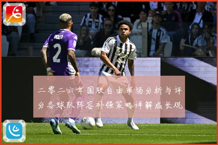 二零二六年国联自由市场分析与评分各球队阵容补强策略详解成长观察