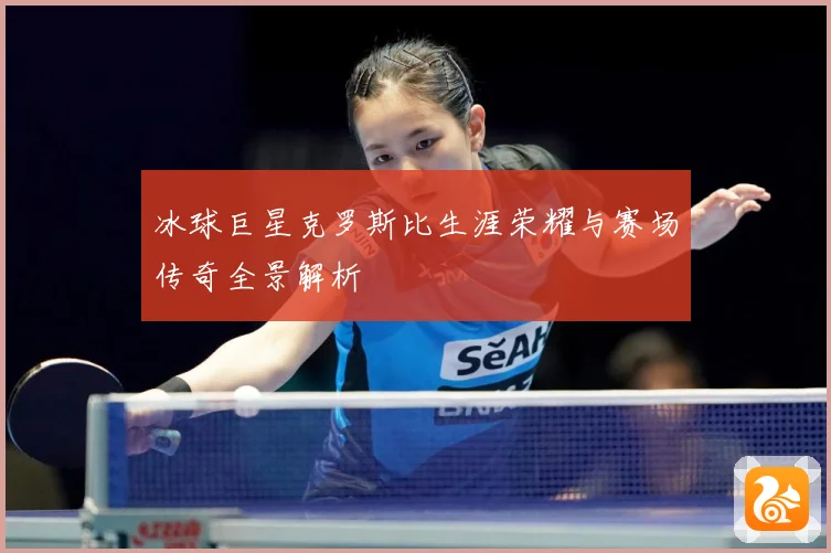 冰球巨星克罗斯比生涯荣耀与赛场传奇全景解析