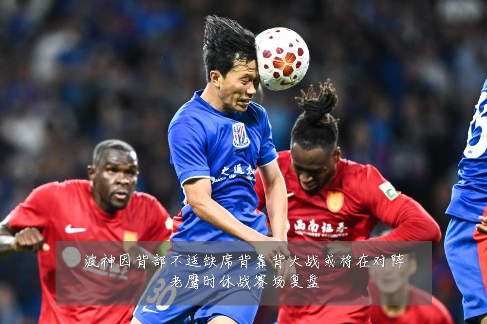 波神因背部不适缺席背靠背大战或将在对阵老鹰时休战赛场复盘