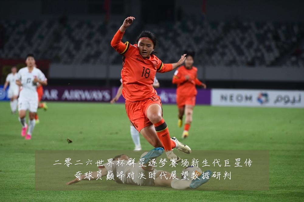 二零二六世界杯群星逐梦赛场新生代巨星传奇球员巅峰对决时代展望数据研判